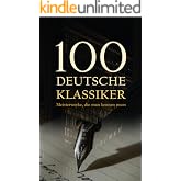 100 Deutsche Klassiker - Meisterwerke, die man kennen muss: Die bahnbrechenden Romane, Erz&auml;hlungen, Dramen, Aufs&auml;tze und Gedichte (German Edition)