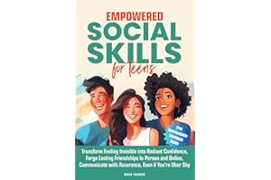 Empowered Social Skills for Teens: Transform Feeling Invisible into Radiant Confidence, Forge Lasting Friendships In Person and Online, Communicate with Assurance, Even if You’re Uber Shy