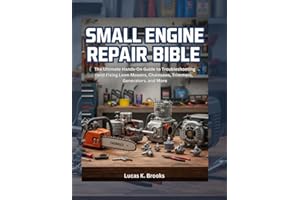 Small Engine Repair Bible: The Ultimate Hands-On Guide to Troubleshooting and Fixing Lawn Mowers, Chainsaws, Trimmers, Generators, and More