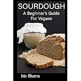 Sourdough: A Beginner's Guide For Vegans (Vegan in the Wilderness Mini-Series)