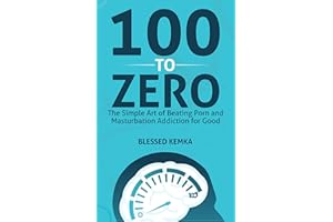 100 to Zero: The Simple Art of Beating Porn and Masturbation Addiction for Good (The Freedom Series)
