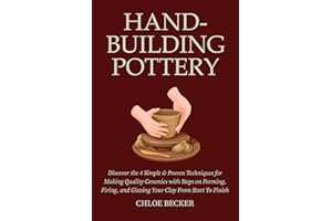 Hand-Building Pottery: Discover the 4 Simple & Proven Techniques for Making Quality Ceramics with Steps on Forming, Firing, a