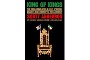 King of Kings: The Iranian Revolution: A Story of Hubris, Delusion and Catastrophic Miscalculation