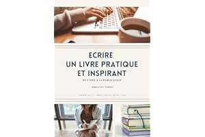 Écrire un livre pratique et inspirant: De l'idée à la publication (Ecrire un livre pratique) (French Edition)