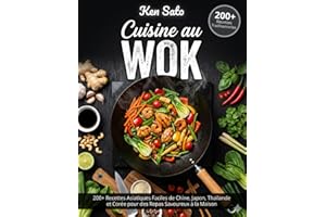 CUISINE AU WOK: 200+ Recettes Asiatiques Faciles de Chine, Japon, Thaïlande et Corée pour des Repas Savoureux à la Maison