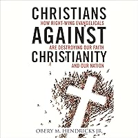 Christians Against Christianity: How Right-Wing Evangelicals Are Destroying Our Nation and Our Faith