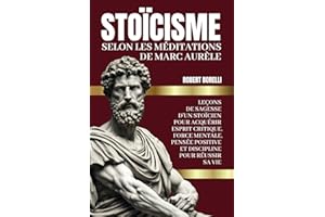 STOICÏSME Selon Les Méditations de Marc Aurèle: Leçons de sagesse d’un stoïcien pour acquérir esprit critique, force mentale, pensée positive et discipline pour réussir sa vie (French Edition)