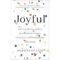 Joyful: The Surprising Power of Ordinary Things to Create Extraordinary Happiness