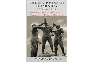 The Maroons of Dominica 1764 - 1818: Resistance Rebellion and Freedom From Slavery