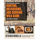 The Complete Guide to Hunting, Butchering, and Cooking Wild Game: Volume 2: Small Game and Fowl