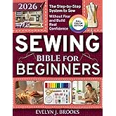 Sewing Bible for Beginners: The Only Step-by-Step System That Teaches You to Sew Without Fear, Fix Mistakes Fast, and Build Real Confidence Even If You’ve Never Touched a Machine