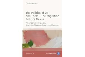 The Politics of Us and Them – The Migration Politics Nexus: A Comparative-Historical Analysis of Canada, France, and Germany 
