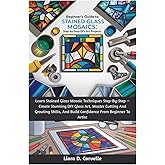 Beginner’s Guide To Stained Glass Mosaics: Step-By-Step DIY Art Projects: Learn Stained Glass Mosaic Techniques Step-By-Step — Create Stunning DIY ... And Build Confidence From Beginner To Artist