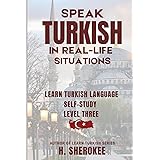 Speak Turkish in Real-Life Situations Learn Turkish Level Three: Confidently Learn Turkish The Perfect Guide for Travelers, EMIGRANT, Expats, and ... Series (Mastering Turkish: Step by Step))