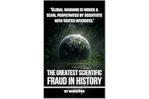 Climate Change: The Greatest Scientific Fraud in History: Unmasking the Global Warming Hoax: Conspiracy Theories, Data Manipu