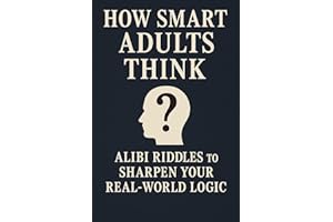 How Smart Adults Think : 30 Alibi Riddles To Sharpen Your Real-World Logic (How Smart People Think)