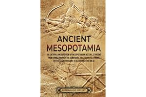 Ancient Mesopotamia: An Enthralling Overview of Mesopotamian History, Starting from Eridu through the Sumerians, Akkadians, Assyrians, Hittites, and ... Alexander the Great (History of Mesopotamia)