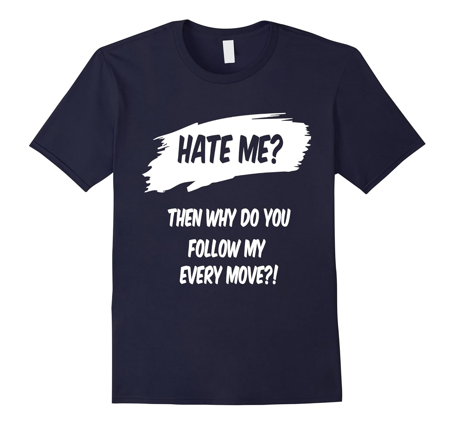 Hate Me? Then Why Do You Follow My Every Move?! Fun T-Shirt!-Rose