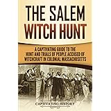 The Salem Witch Hunt: A Captivating Guide to the Hunt and Trials of People Accused of Witchcraft in Colonial Massachusetts (U