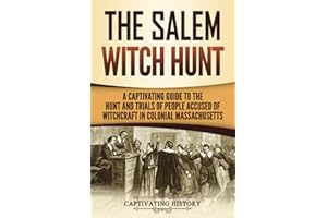 The Salem Witch Hunt: A Captivating Guide to the Hunt and Trials of People Accused of Witchcraft in Colonial Massachusetts (U.S. History)
