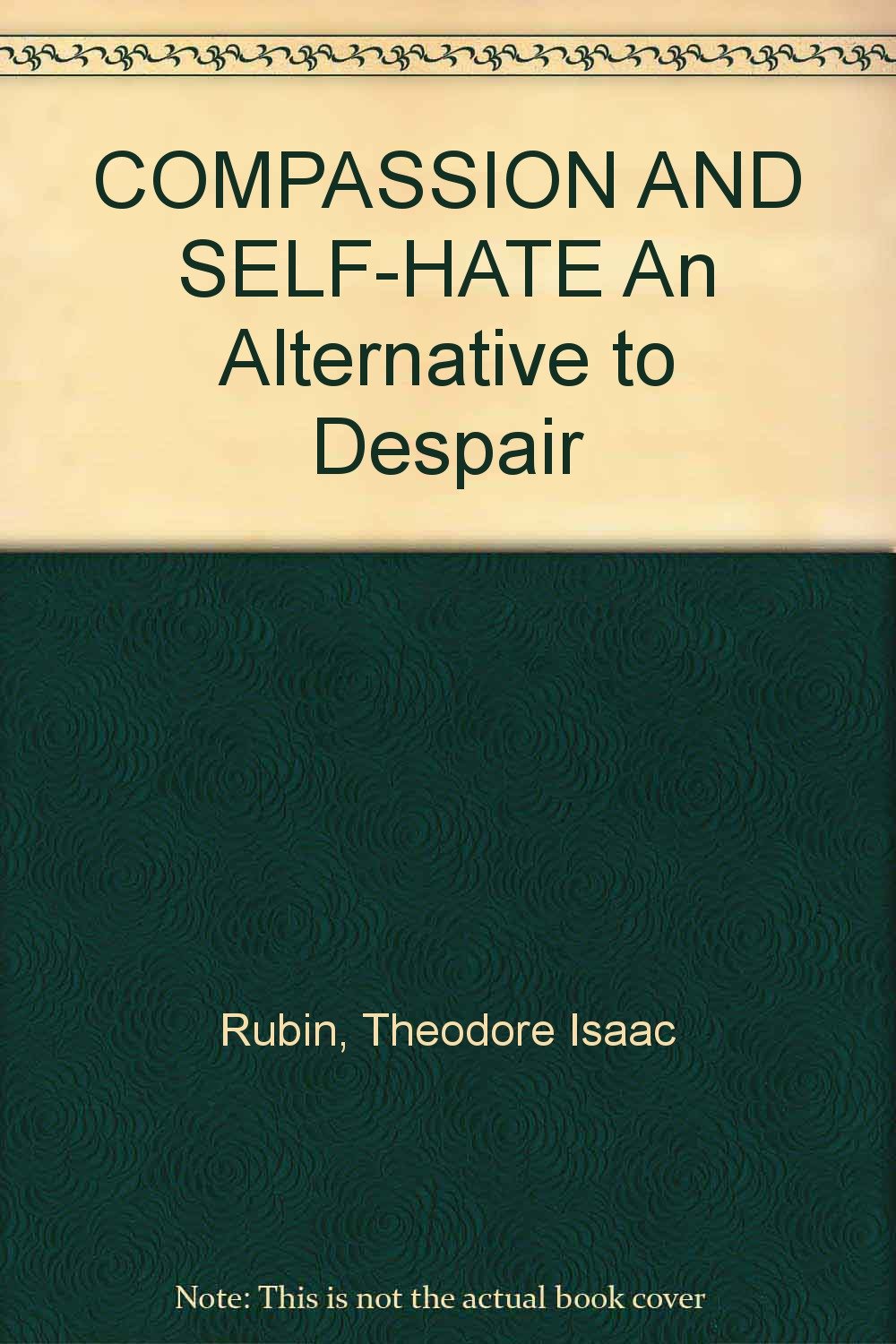 Compassion And Self Hate An Alternative To Despair Rubin Theodore Isaac Amazon Com Books