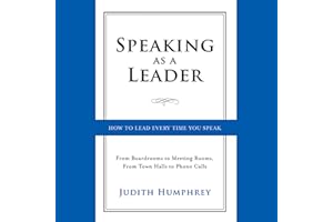 Speaking As a Leader: How to Lead Every Time You Speak...From Board Rooms to Meeting Rooms, From Town Halls to Phone Calls