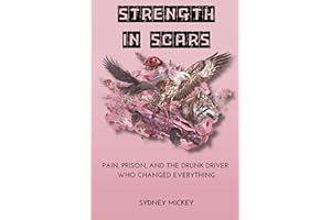 STRENGTH IN SCARS: PAIN, PRISON, AND THE DRUNK DRIVER WHO CHANGED EVERYTHING