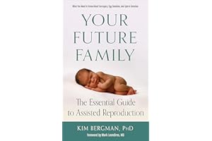 Your Future Family: The Essential Guide to Assisted Reproduction (What You Need to Know About Surrogacy, Egg Donation, and Sp