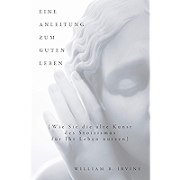 Eine Anleitung zum guten Leben: Wie Sie die alte Kunst des Stoizismus für Ihr Leben nutzen (German Edition) book cover