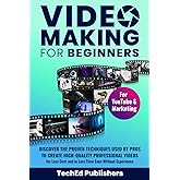 Video Making for Beginners: Discover the Proven Techniques Used by Pros to Create High-Quality Professional Videos for Less C