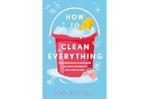 How to Clean Everything: A practical, down to earth guide for anyone who doesn't know where to start