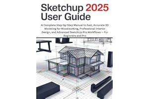 SketchUp 2025 User Guide: A Complete Step-by-Step Manual to Fast, Accurate 3D Modeling for Woodworking, Professional Interior