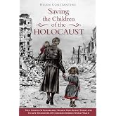 Saving the Children of the Holocaust: True Stories of Remarkable Women who Risked their Lives to Save Thousands of Children during World War II (Female Heroes of WWII)