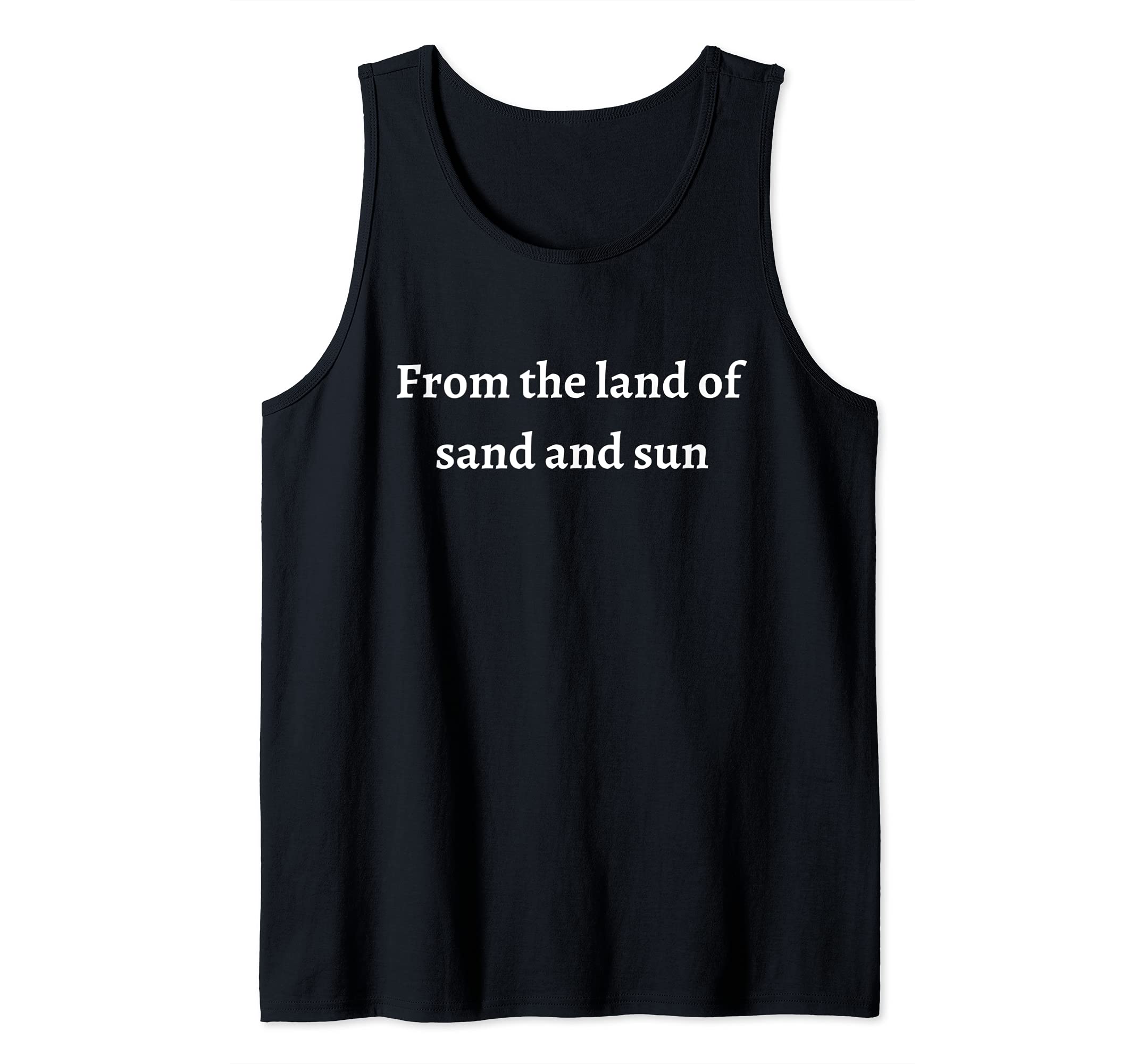 From the land of sand and sun. Tank Top