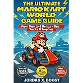 THE ULTIMATE MARIO KART WORLD GAME GUIDE: From Tour to 8 Deluxe – Tips, Tracks & Trophies