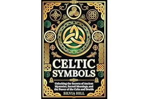 Celtic Symbols: Unlocking the Secrets of Ancient Mysteries, Sacred Meanings, and the Power of the Celts and Druids