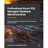 Professional Azure SQL Managed Database Administration: Efficiently manage and modernize data in the cloud using Azure SQL, 3rd Edition