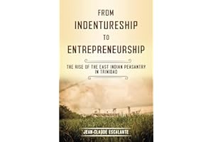 From Indentureship To Entrepreneurship: The Rise of the East Indian Peasantry in Trinidad