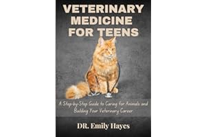 VETERINARY MEDICINE FOR TEENS: A Step-by-Step Guide To Caring For Animals And Building Your Veterinary Career