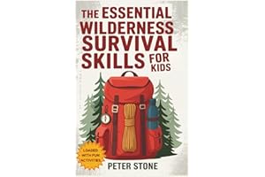 The Essential Wilderness Survival Skills for Kids: A Complete Guide to Fire Starting, Shelter Building, Camping, Finding Water, First Aid, Emergency ... Self-Reliance and a Love for Nature