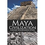 Maya Civilization: A History from Beginning to End (Mesoamerican History)