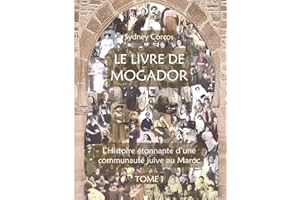 LE LIVRE DE MOGADOR - TOME I: L’HISTOIRE ÉTONNANTE D’UNE COMMUNAUTÉ JUIVE AU MAROC