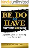 BE, DO and HAVE ANYTHING YOU WANT: A proven guide for creating your future self