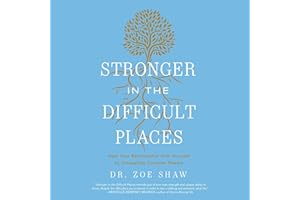 Stronger in the Difficult Places: Heal Your Relationship with Yourself by Untangling Complex Shame