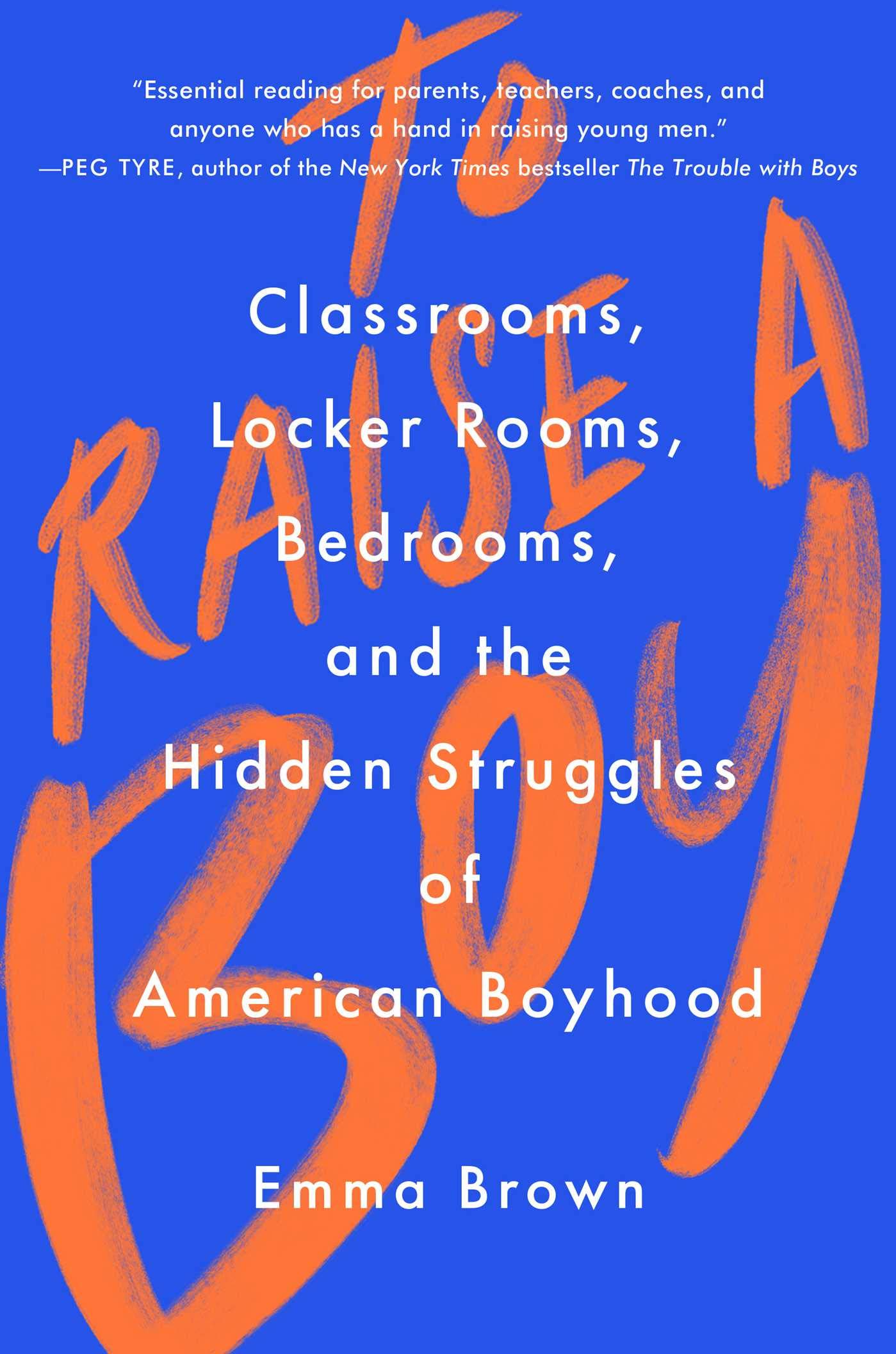 To Raise a Boy: Classrooms, Locker Rooms, Bedrooms, and the Hidden Struggles  of American Boyhood: Brown, Emma: 9781982128081: Amazon.com: Books