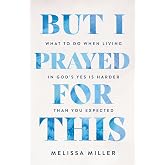 But I Prayed for This: What to Do When Living in God's Yes Is Harder Than You Expected