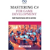 MASTERING C# FOR GAME DEVELOPMENT: Build Powerful Games with C# and Unity