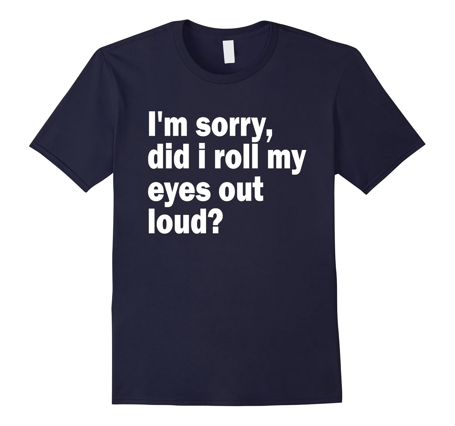 I'm Sorry Did I Roll My Eyes Out Loud T-Shirt-ANZ