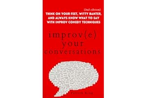Improve Your Conversations: Think on Your Feet, Witty Banter, and Always Know What to Say with Improv Comedy Techniques (2nd 