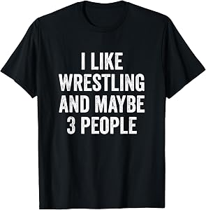 I Like Wrestling and Maybe 3 People Wrestler T-Shirt